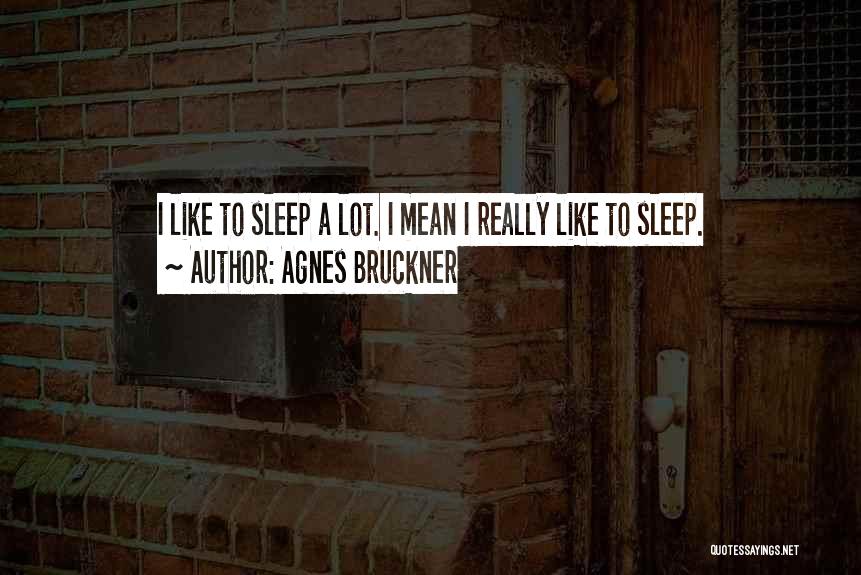 Agnes Bruckner Quotes: I Like To Sleep A Lot. I Mean I Really Like To Sleep.