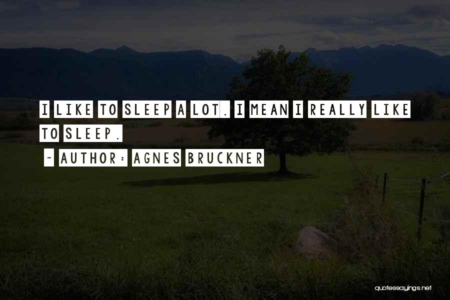 Agnes Bruckner Quotes: I Like To Sleep A Lot. I Mean I Really Like To Sleep.