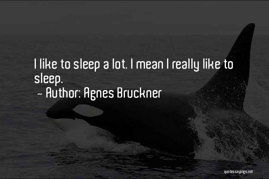 Agnes Bruckner Quotes: I Like To Sleep A Lot. I Mean I Really Like To Sleep.