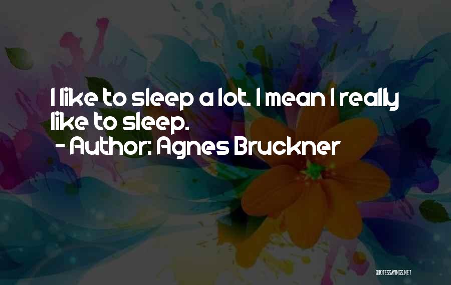 Agnes Bruckner Quotes: I Like To Sleep A Lot. I Mean I Really Like To Sleep.