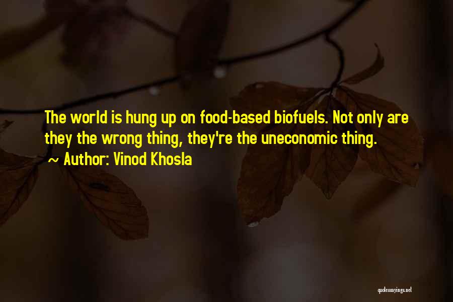 Vinod Khosla Quotes: The World Is Hung Up On Food-based Biofuels. Not Only Are They The Wrong Thing, They're The Uneconomic Thing.