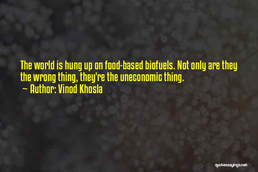 Vinod Khosla Quotes: The World Is Hung Up On Food-based Biofuels. Not Only Are They The Wrong Thing, They're The Uneconomic Thing.