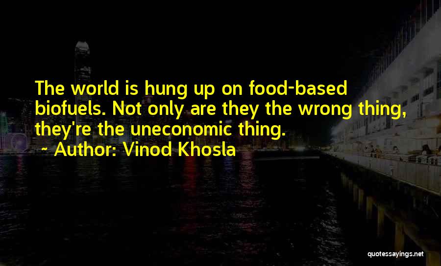 Vinod Khosla Quotes: The World Is Hung Up On Food-based Biofuels. Not Only Are They The Wrong Thing, They're The Uneconomic Thing.