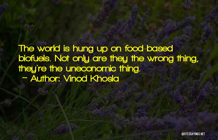 Vinod Khosla Quotes: The World Is Hung Up On Food-based Biofuels. Not Only Are They The Wrong Thing, They're The Uneconomic Thing.