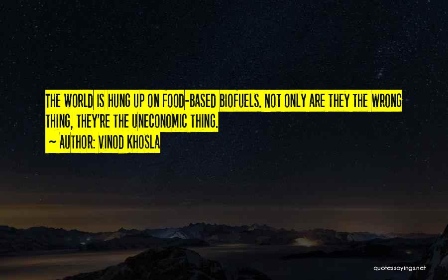 Vinod Khosla Quotes: The World Is Hung Up On Food-based Biofuels. Not Only Are They The Wrong Thing, They're The Uneconomic Thing.