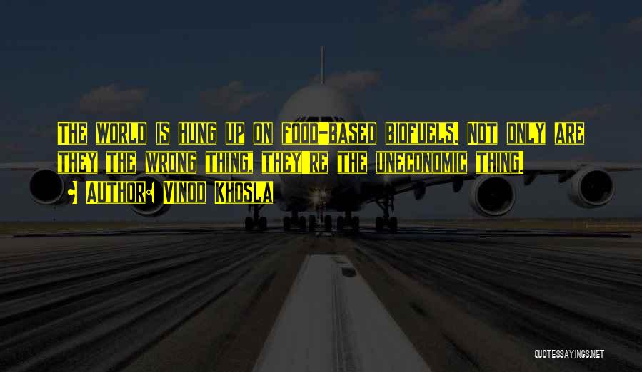 Vinod Khosla Quotes: The World Is Hung Up On Food-based Biofuels. Not Only Are They The Wrong Thing, They're The Uneconomic Thing.