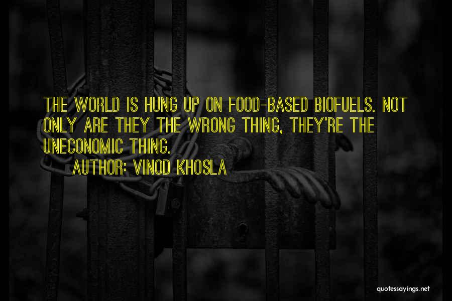 Vinod Khosla Quotes: The World Is Hung Up On Food-based Biofuels. Not Only Are They The Wrong Thing, They're The Uneconomic Thing.