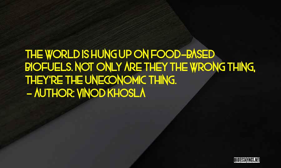 Vinod Khosla Quotes: The World Is Hung Up On Food-based Biofuels. Not Only Are They The Wrong Thing, They're The Uneconomic Thing.