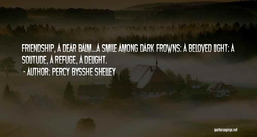 Percy Bysshe Shelley Quotes: Friendship, A Dear Balm...a Smile Among Dark Frowns: A Beloved Light: A Solitude, A Refuge, A Delight.