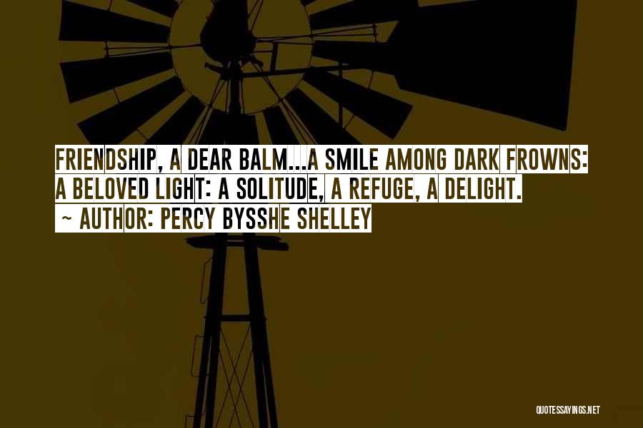 Percy Bysshe Shelley Quotes: Friendship, A Dear Balm...a Smile Among Dark Frowns: A Beloved Light: A Solitude, A Refuge, A Delight.