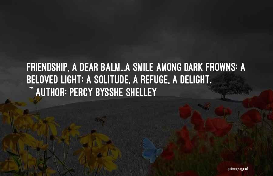 Percy Bysshe Shelley Quotes: Friendship, A Dear Balm...a Smile Among Dark Frowns: A Beloved Light: A Solitude, A Refuge, A Delight.
