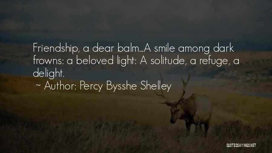 Percy Bysshe Shelley Quotes: Friendship, A Dear Balm...a Smile Among Dark Frowns: A Beloved Light: A Solitude, A Refuge, A Delight.