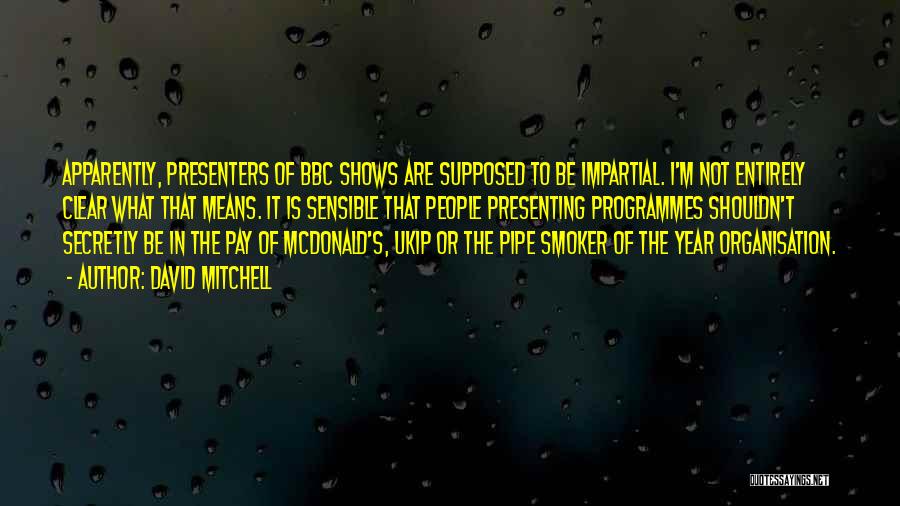 David Mitchell Quotes: Apparently, Presenters Of Bbc Shows Are Supposed To Be Impartial. I'm Not Entirely Clear What That Means. It Is Sensible