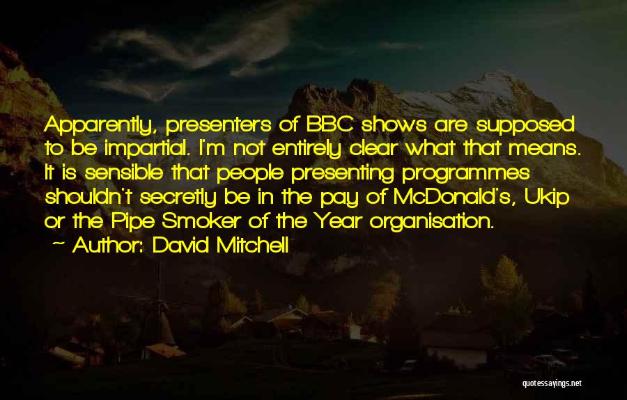 David Mitchell Quotes: Apparently, Presenters Of Bbc Shows Are Supposed To Be Impartial. I'm Not Entirely Clear What That Means. It Is Sensible