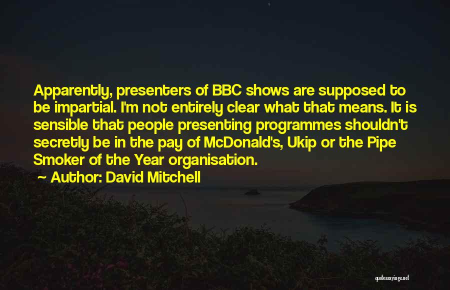 David Mitchell Quotes: Apparently, Presenters Of Bbc Shows Are Supposed To Be Impartial. I'm Not Entirely Clear What That Means. It Is Sensible