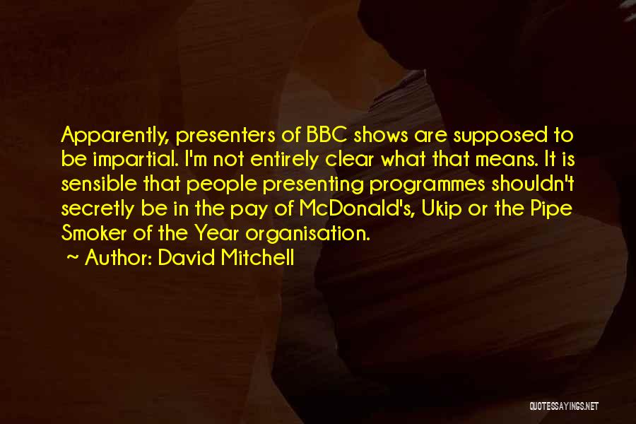 David Mitchell Quotes: Apparently, Presenters Of Bbc Shows Are Supposed To Be Impartial. I'm Not Entirely Clear What That Means. It Is Sensible