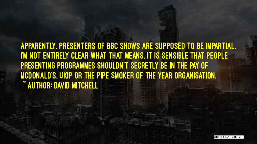 David Mitchell Quotes: Apparently, Presenters Of Bbc Shows Are Supposed To Be Impartial. I'm Not Entirely Clear What That Means. It Is Sensible