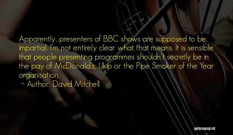 David Mitchell Quotes: Apparently, Presenters Of Bbc Shows Are Supposed To Be Impartial. I'm Not Entirely Clear What That Means. It Is Sensible