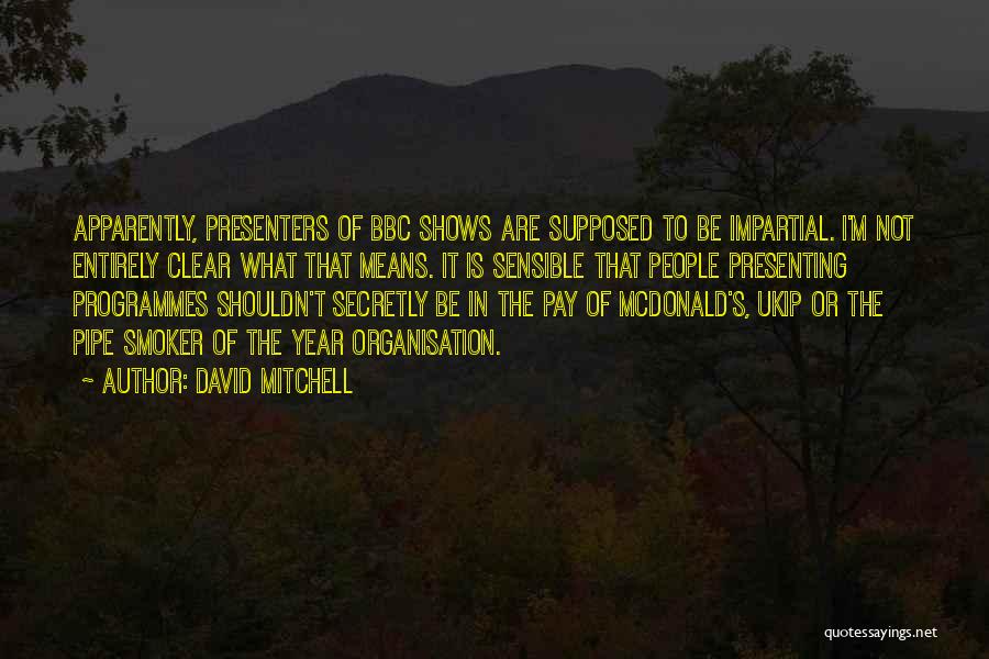 David Mitchell Quotes: Apparently, Presenters Of Bbc Shows Are Supposed To Be Impartial. I'm Not Entirely Clear What That Means. It Is Sensible