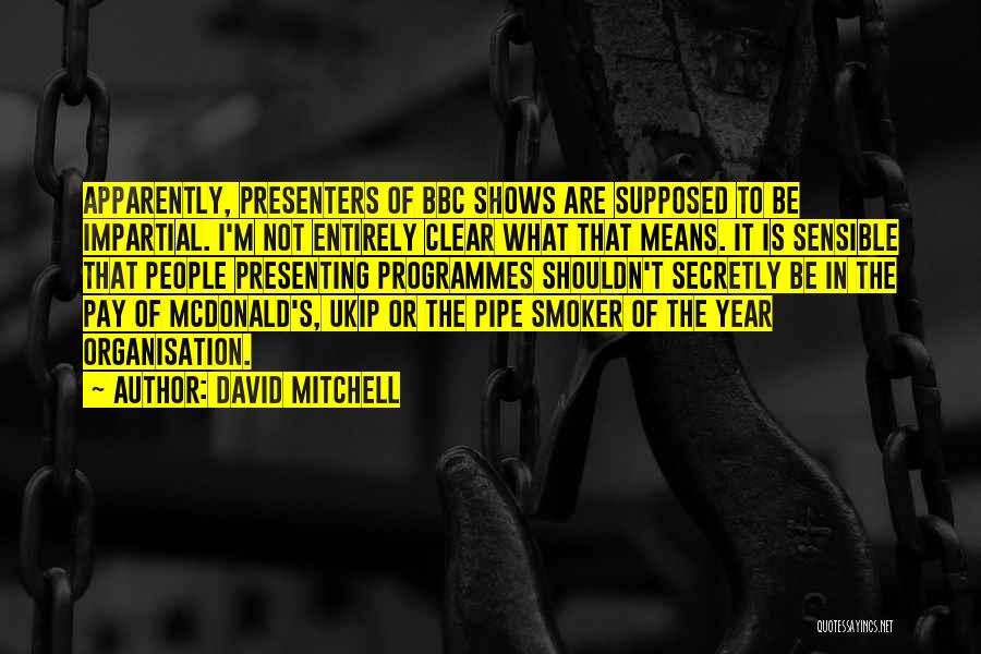 David Mitchell Quotes: Apparently, Presenters Of Bbc Shows Are Supposed To Be Impartial. I'm Not Entirely Clear What That Means. It Is Sensible
