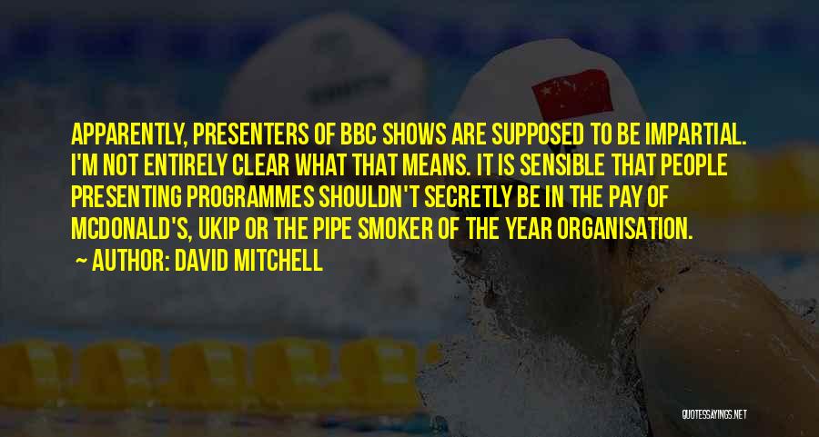 David Mitchell Quotes: Apparently, Presenters Of Bbc Shows Are Supposed To Be Impartial. I'm Not Entirely Clear What That Means. It Is Sensible