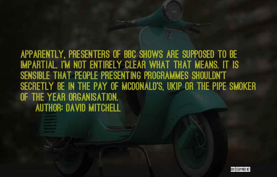 David Mitchell Quotes: Apparently, Presenters Of Bbc Shows Are Supposed To Be Impartial. I'm Not Entirely Clear What That Means. It Is Sensible