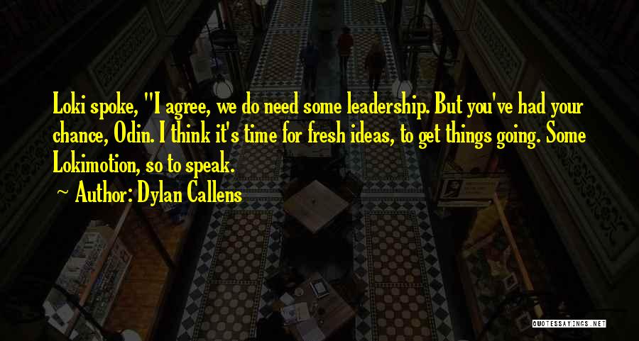 Dylan Callens Quotes: Loki Spoke, I Agree, We Do Need Some Leadership. But You've Had Your Chance, Odin. I Think It's Time For