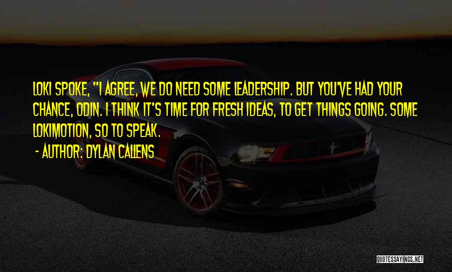 Dylan Callens Quotes: Loki Spoke, I Agree, We Do Need Some Leadership. But You've Had Your Chance, Odin. I Think It's Time For