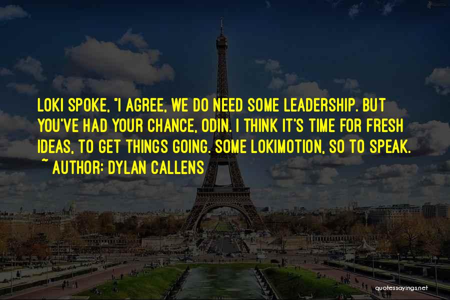 Dylan Callens Quotes: Loki Spoke, I Agree, We Do Need Some Leadership. But You've Had Your Chance, Odin. I Think It's Time For