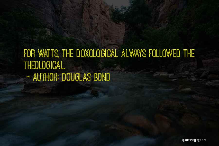 Douglas Bond Quotes: For Watts, The Doxological Always Followed The Theological.