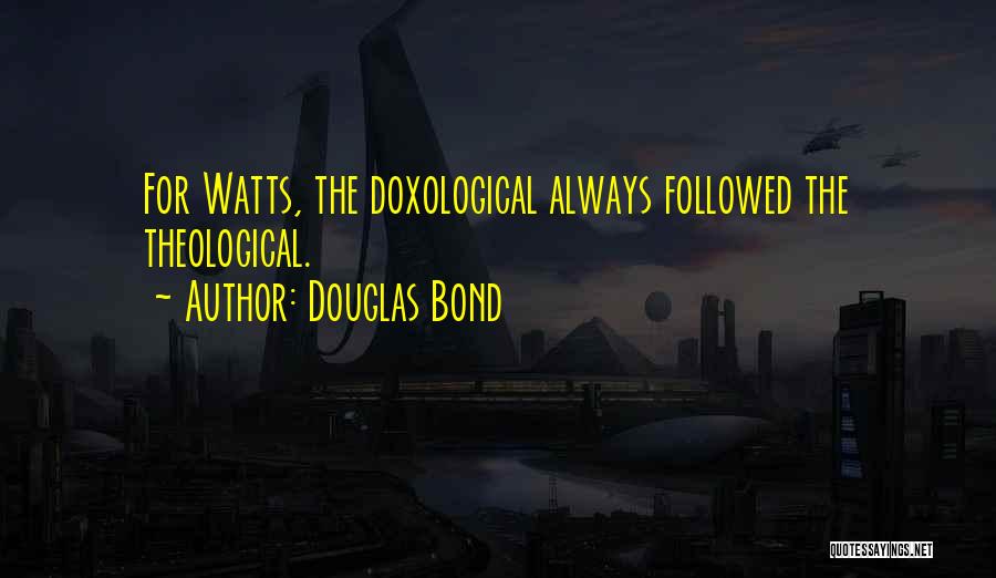 Douglas Bond Quotes: For Watts, The Doxological Always Followed The Theological.