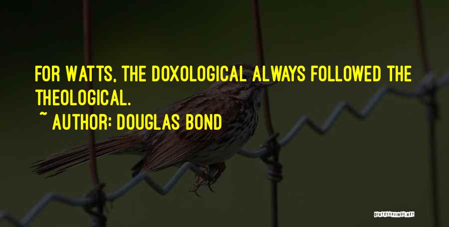 Douglas Bond Quotes: For Watts, The Doxological Always Followed The Theological.