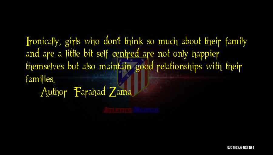 Farahad Zama Quotes: Ironically, Girls Who Don't Think So Much About Their Family And Are A Little Bit Self-centred Are Not Only Happier