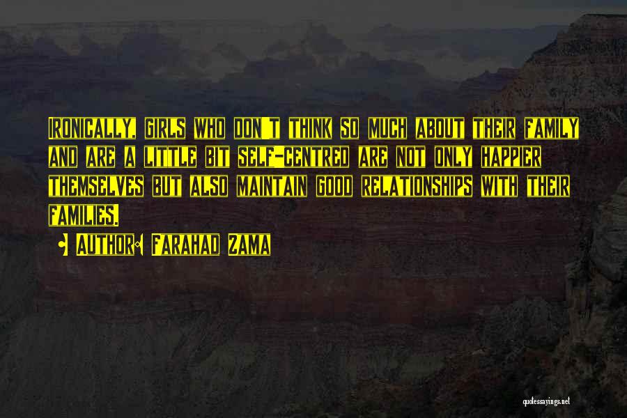 Farahad Zama Quotes: Ironically, Girls Who Don't Think So Much About Their Family And Are A Little Bit Self-centred Are Not Only Happier