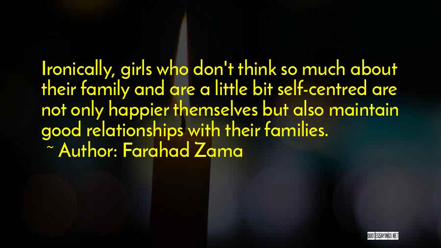 Farahad Zama Quotes: Ironically, Girls Who Don't Think So Much About Their Family And Are A Little Bit Self-centred Are Not Only Happier