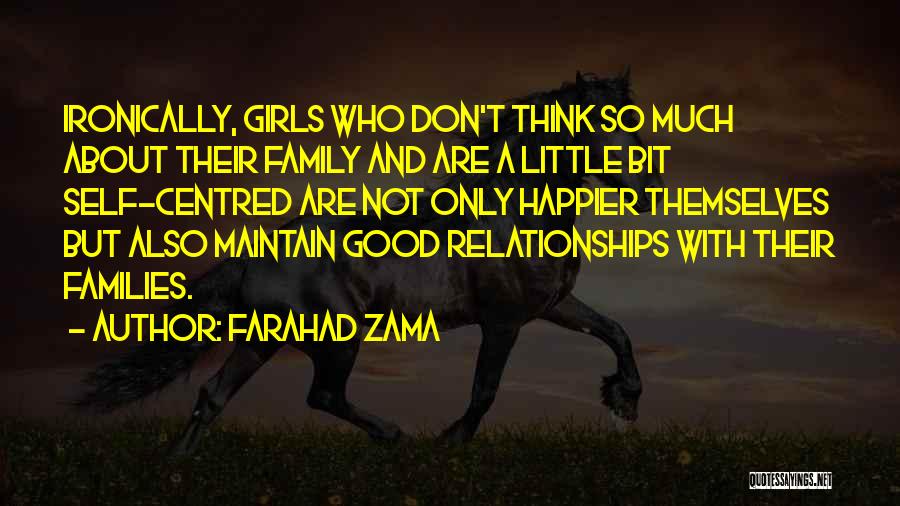 Farahad Zama Quotes: Ironically, Girls Who Don't Think So Much About Their Family And Are A Little Bit Self-centred Are Not Only Happier