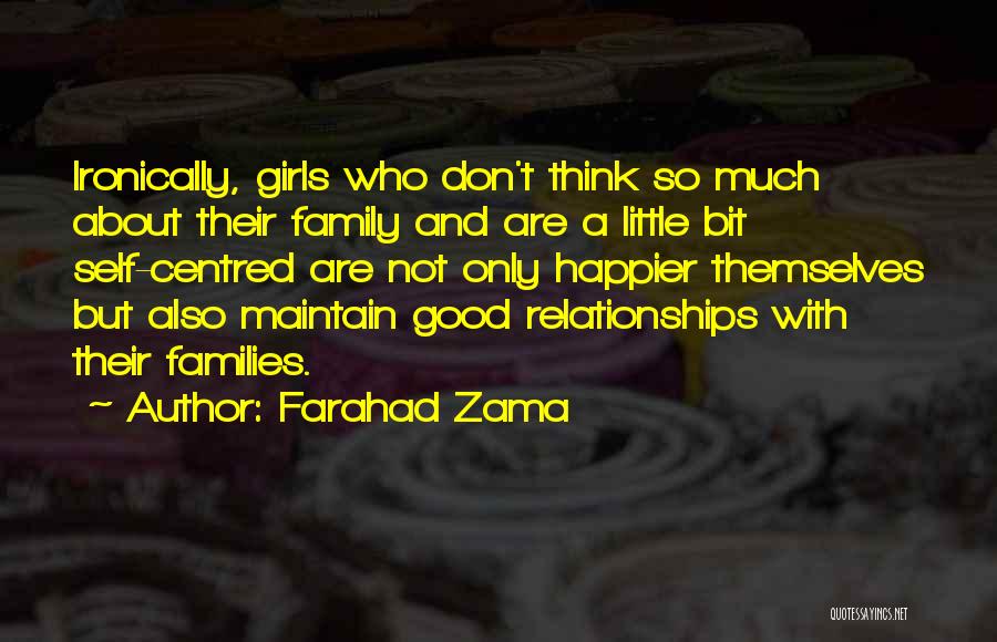 Farahad Zama Quotes: Ironically, Girls Who Don't Think So Much About Their Family And Are A Little Bit Self-centred Are Not Only Happier