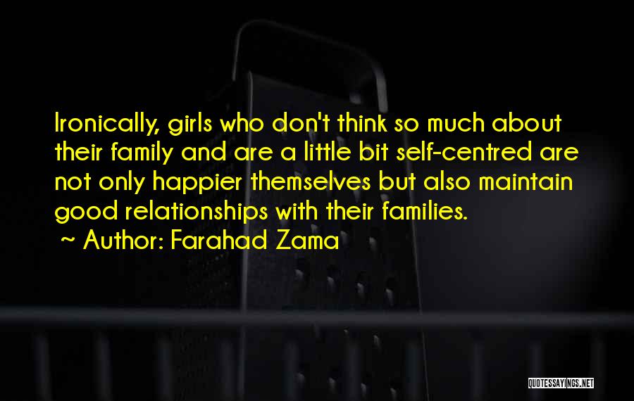 Farahad Zama Quotes: Ironically, Girls Who Don't Think So Much About Their Family And Are A Little Bit Self-centred Are Not Only Happier