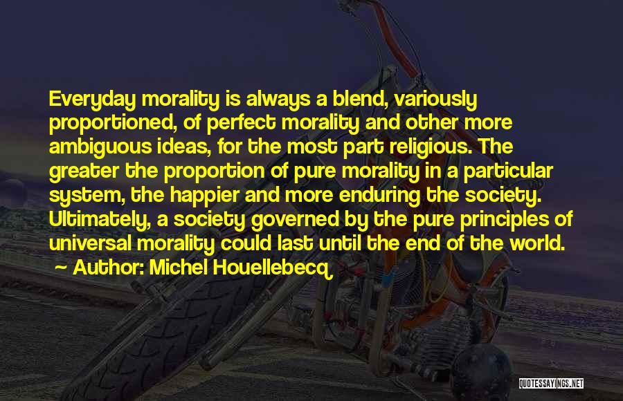 Michel Houellebecq Quotes: Everyday Morality Is Always A Blend, Variously Proportioned, Of Perfect Morality And Other More Ambiguous Ideas, For The Most Part