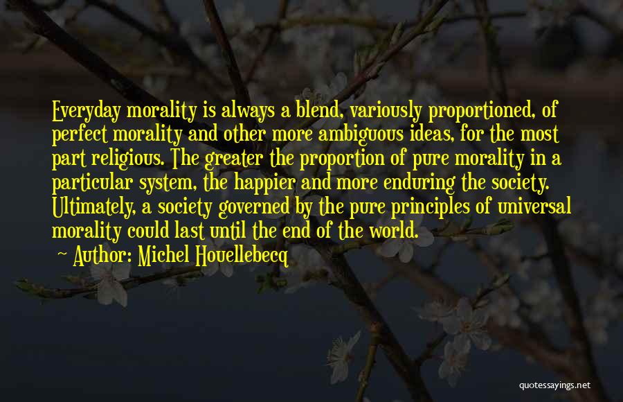 Michel Houellebecq Quotes: Everyday Morality Is Always A Blend, Variously Proportioned, Of Perfect Morality And Other More Ambiguous Ideas, For The Most Part