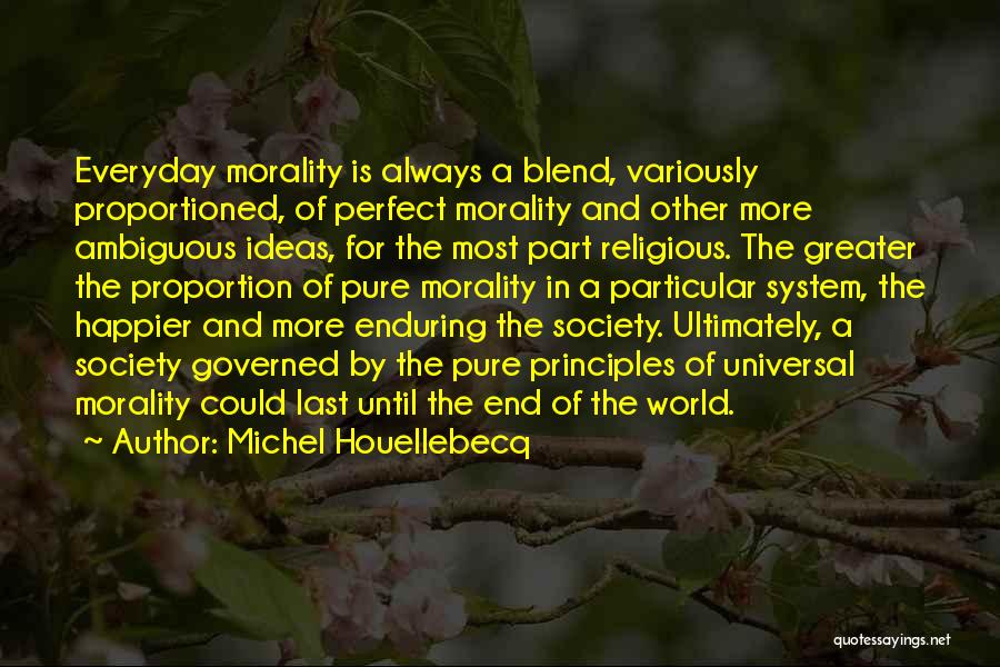 Michel Houellebecq Quotes: Everyday Morality Is Always A Blend, Variously Proportioned, Of Perfect Morality And Other More Ambiguous Ideas, For The Most Part