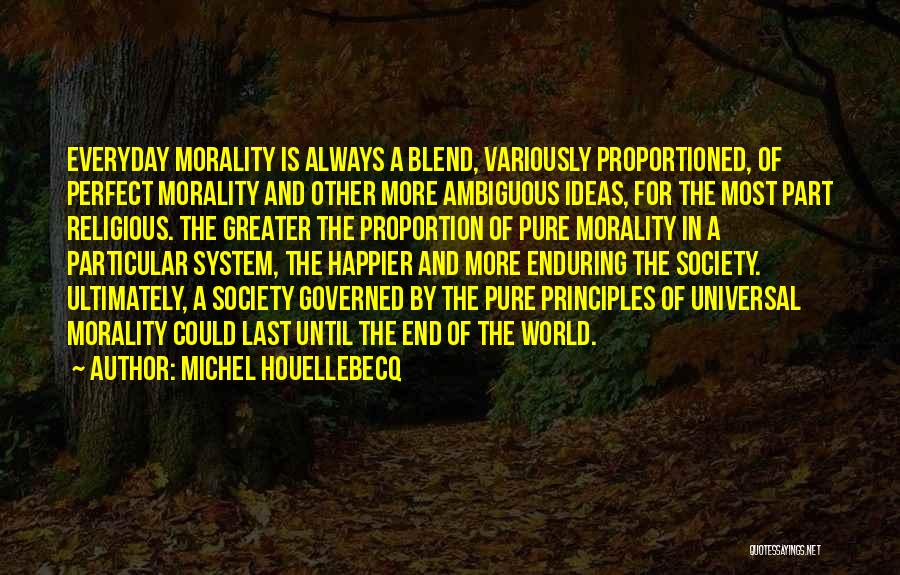 Michel Houellebecq Quotes: Everyday Morality Is Always A Blend, Variously Proportioned, Of Perfect Morality And Other More Ambiguous Ideas, For The Most Part