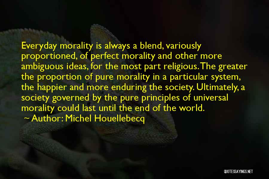 Michel Houellebecq Quotes: Everyday Morality Is Always A Blend, Variously Proportioned, Of Perfect Morality And Other More Ambiguous Ideas, For The Most Part