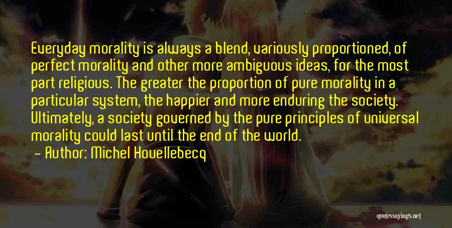 Michel Houellebecq Quotes: Everyday Morality Is Always A Blend, Variously Proportioned, Of Perfect Morality And Other More Ambiguous Ideas, For The Most Part
