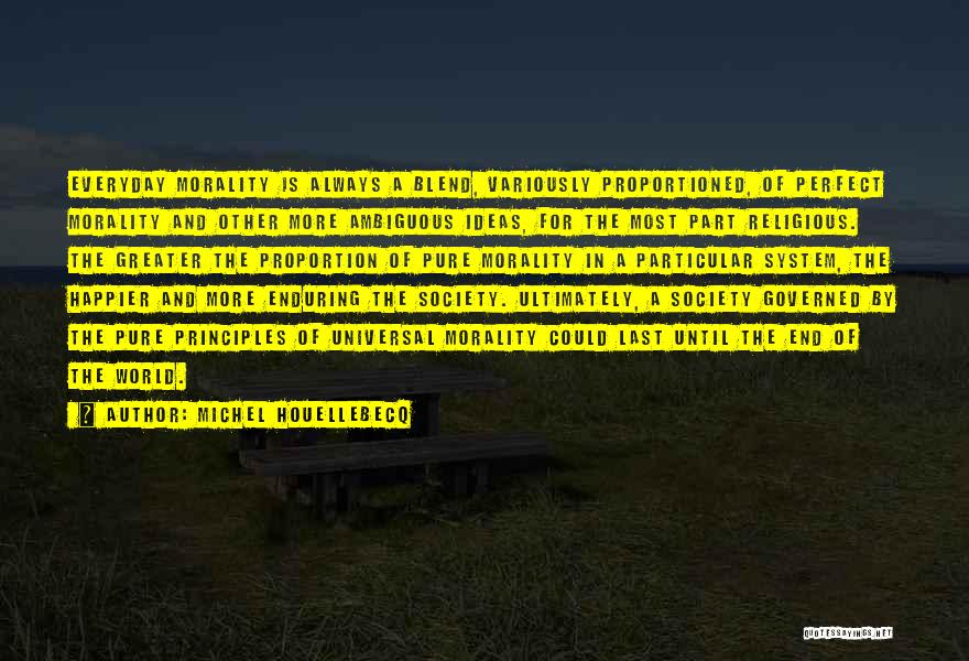 Michel Houellebecq Quotes: Everyday Morality Is Always A Blend, Variously Proportioned, Of Perfect Morality And Other More Ambiguous Ideas, For The Most Part