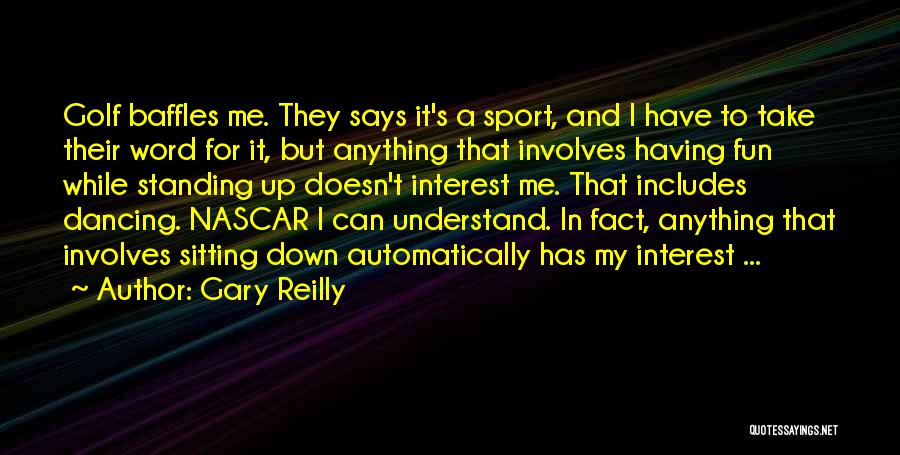 Gary Reilly Quotes: Golf Baffles Me. They Says It's A Sport, And I Have To Take Their Word For It, But Anything That