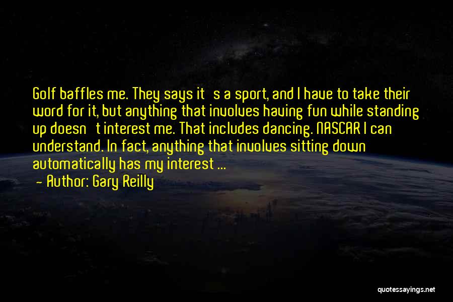 Gary Reilly Quotes: Golf Baffles Me. They Says It's A Sport, And I Have To Take Their Word For It, But Anything That