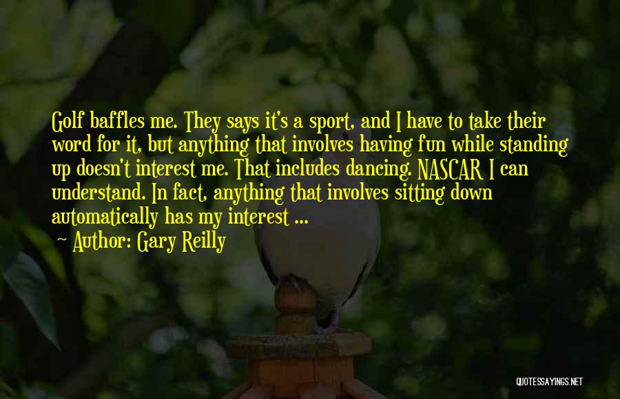 Gary Reilly Quotes: Golf Baffles Me. They Says It's A Sport, And I Have To Take Their Word For It, But Anything That