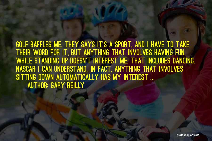 Gary Reilly Quotes: Golf Baffles Me. They Says It's A Sport, And I Have To Take Their Word For It, But Anything That