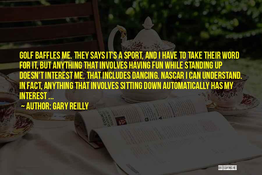 Gary Reilly Quotes: Golf Baffles Me. They Says It's A Sport, And I Have To Take Their Word For It, But Anything That